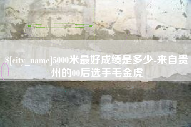 长葛5000米最好成绩是多少-来自贵州的00后选手毛金虎