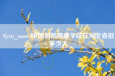 长葛中国消防救援学院在河北省招多少人