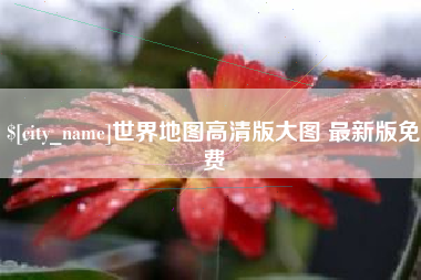 长葛世界地图高清版大图 最新版免费