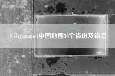 长葛中国地图36个省份及省会