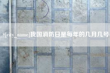 长葛我国消防日是每年的几月几号