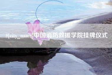长葛中国消防救援学院挂牌仪式