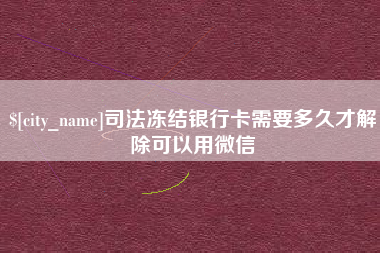 长葛司法冻结银行卡需要多久才解除可以用微信
