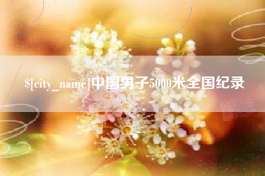 长葛中国男子5000米全国纪录