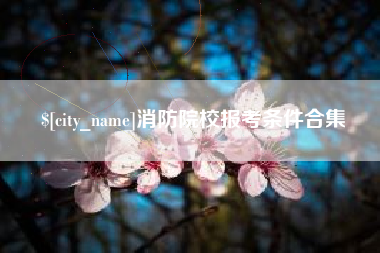 长葛消防院校报考条件合集
