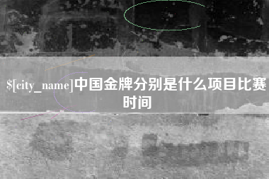 长葛中国金牌分别是什么项目比赛时间